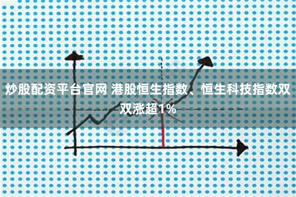 炒股配资平台官网 港股恒生指数、恒生科技指数双双涨超1%