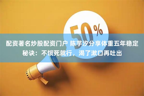 配资著名炒股配资门户 陈芋汐分享体重五年稳定秘诀：不饿死就行，渴了漱口再吐出