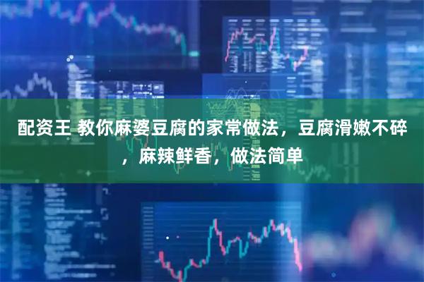 配资王 教你麻婆豆腐的家常做法，豆腐滑嫩不碎，麻辣鲜香，做法简单